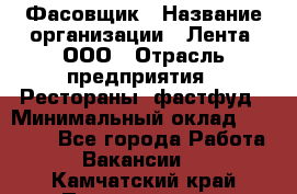 Фасовщик › Название организации ­ Лента, ООО › Отрасль предприятия ­ Рестораны, фастфуд › Минимальный оклад ­ 24 311 - Все города Работа » Вакансии   . Камчатский край,Петропавловск-Камчатский г.